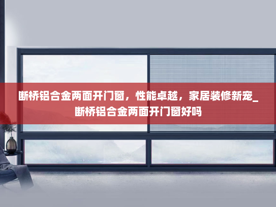 断桥铝合金两面开门窗，性能卓越，家居装修新宠_断桥铝合金两面开门窗好吗