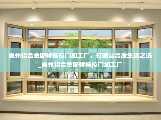 惠州铝合金断桥推拉门加工厂，打造高品质生活之选_惠州铝合金断桥推拉门加工厂