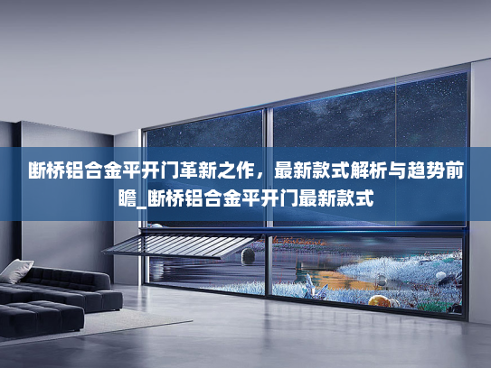 断桥铝合金平开门革新之作，最新款式解析与趋势前瞻_断桥铝合金平开门最新款式