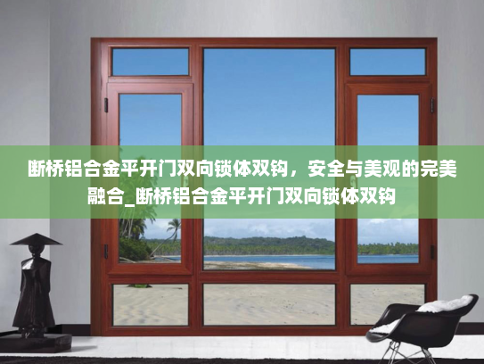 断桥铝合金平开门双向锁体双钩，安全与美观的完美融合_断桥铝合金平开门双向锁体双钩