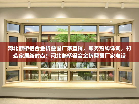 河北断桥铝合金折叠窗厂家直销，服务热线详询，打造家居新时尚！河北断桥铝合金折叠窗厂家电话