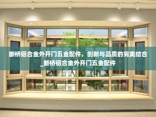 断桥铝合金外开门五金配件，创新与品质的完美结合_断桥铝合金外开门五金配件