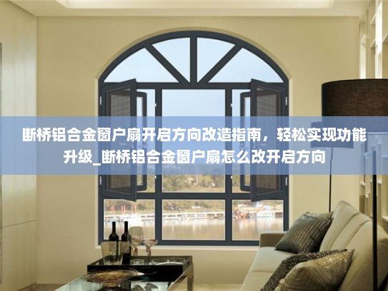 断桥铝合金窗户扇开启方向改造指南，轻松实现功能升级_断桥铝合金窗户扇怎么改开启方向