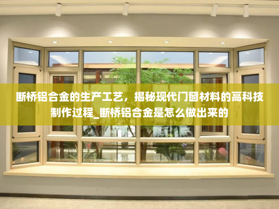 断桥铝合金的生产工艺，揭秘现代门窗材料的高科技制作过程_断桥铝合金是怎么做出来的