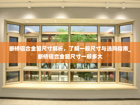 断桥铝合金窗尺寸解析，了解一般尺寸与选购指南_断桥铝合金窗尺寸一般多大