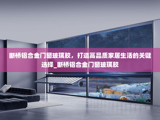 断桥铝合金门窗玻璃胶，打造高品质家居生活的关键选择_断桥铝合金门窗玻璃胶