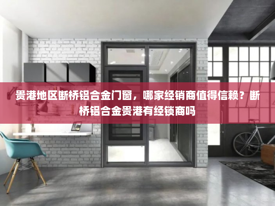 贵港地区断桥铝合金门窗，哪家经销商值得信赖？断桥铝合金贵港有经锁商吗