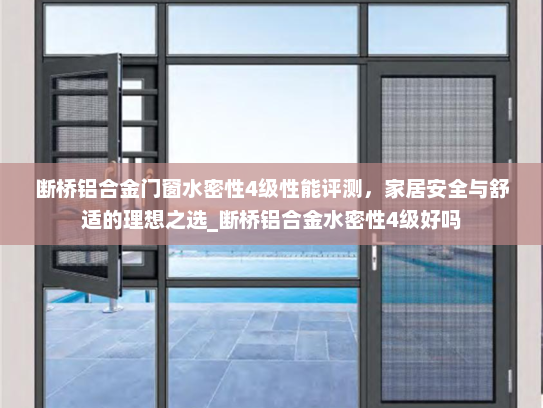 断桥铝合金门窗水密性4级性能评测，家居安全与舒适的理想之选_断桥铝合金水密性4级好吗