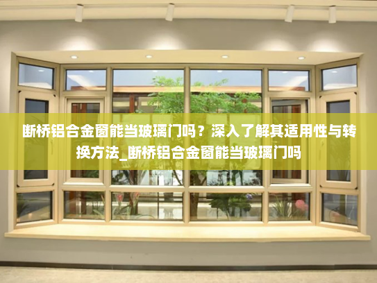 断桥铝合金窗能当玻璃门吗？深入了解其适用性与转换方法_断桥铝合金窗能当玻璃门吗