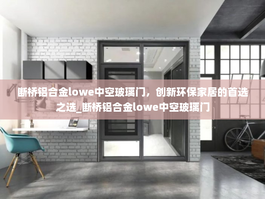 断桥铝合金lowe中空玻璃门，创新环保家居的首选之选_断桥铝合金lowe中空玻璃门