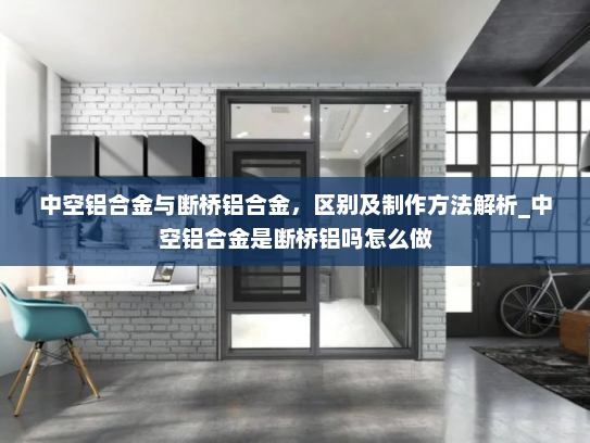 中空铝合金与断桥铝合金，区别及制作方法解析_中空铝合金是断桥铝吗怎么做