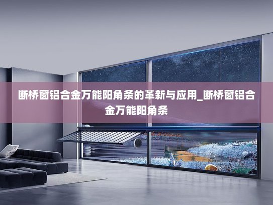 断桥窗铝合金万能阳角条的革新与应用_断桥窗铝合金万能阳角条
