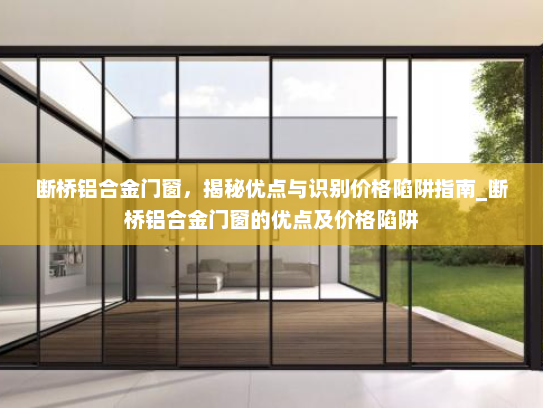 断桥铝合金门窗，揭秘优点与识别价格陷阱指南_断桥铝合金门窗的优点及价格陷阱