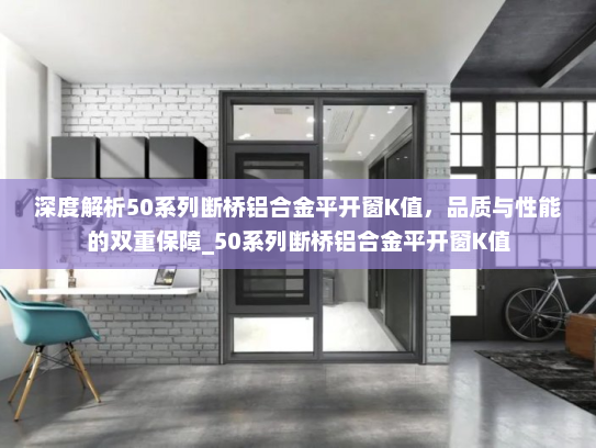 深度解析50系列断桥铝合金平开窗K值，品质与性能的双重保障_50系列断桥铝合金平开窗K值