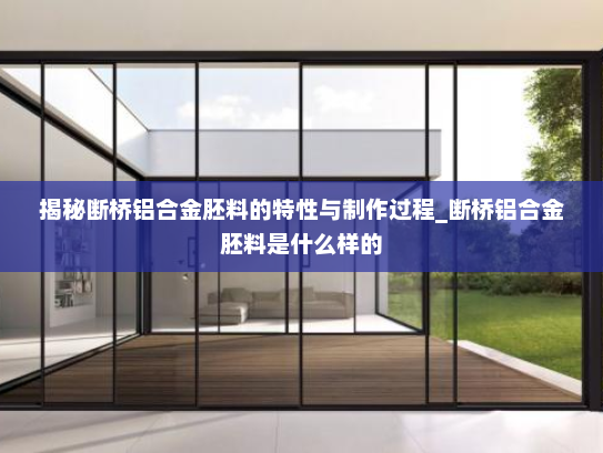 揭秘断桥铝合金胚料的特性与制作过程_断桥铝合金胚料是什么样的