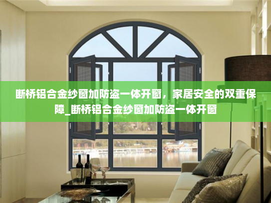 断桥铝合金纱窗加防盗一体开窗，家居安全的双重保障_断桥铝合金纱窗加防盗一体开窗