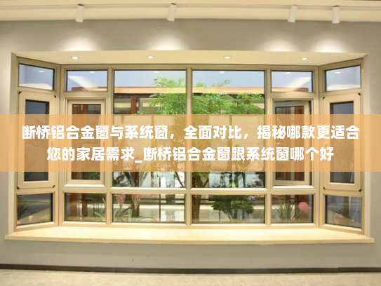 断桥铝合金窗与系统窗，全面对比，揭秘哪款更适合您的家居需求_断桥铝合金窗跟系统窗哪个好