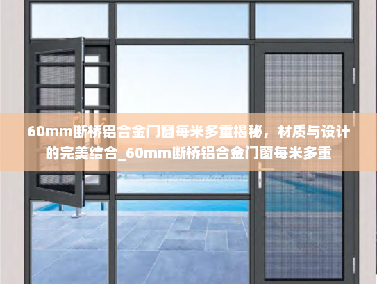 60mm断桥铝合金门窗每米多重揭秘，材质与设计的完美结合_60mm断桥铝合金门窗每米多重