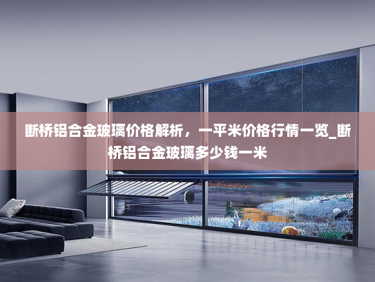 断桥铝合金玻璃价格解析，一平米价格行情一览_断桥铝合金玻璃多少钱一米