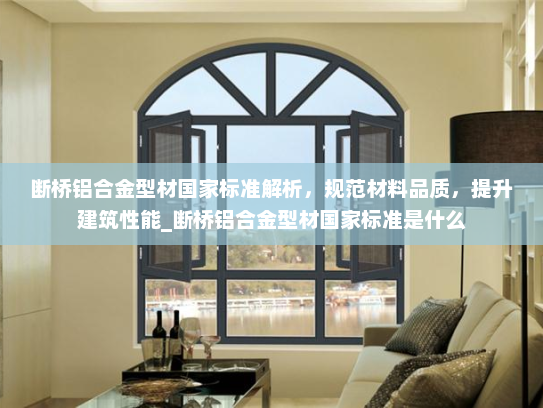 断桥铝合金型材国家标准解析，规范材料品质，提升建筑性能_断桥铝合金型材国家标准是什么