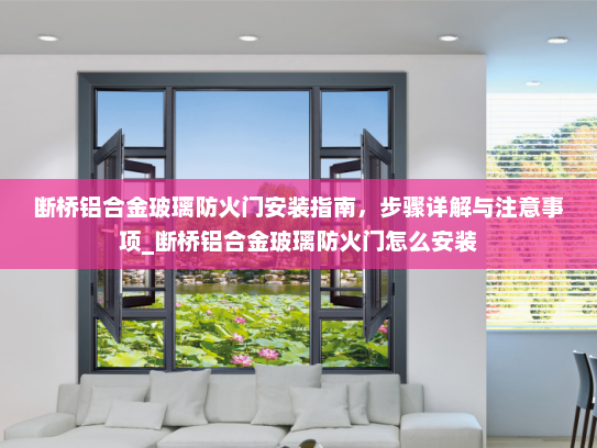 断桥铝合金玻璃防火门安装指南，步骤详解与注意事项_断桥铝合金玻璃防火门怎么安装