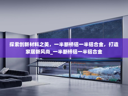 探索创新材料之美，一半断桥铝一半铝合金，打造家居新风尚_一半断桥铝一半铝合金