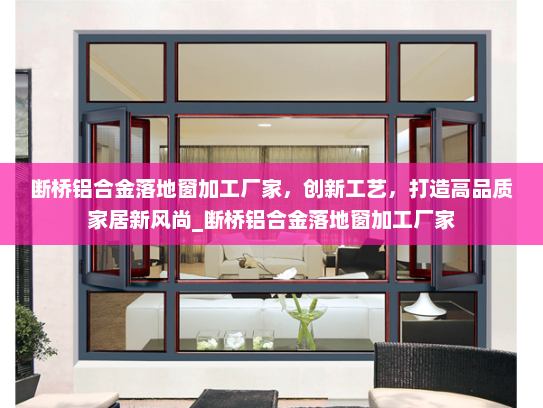 断桥铝合金落地窗加工厂家，创新工艺，打造高品质家居新风尚_断桥铝合金落地窗加工厂家