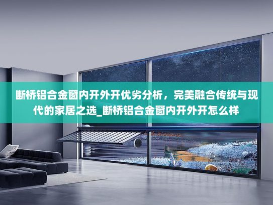 断桥铝合金窗内开外开优劣分析，完美融合传统与现代的家居之选_断桥铝合金窗内开外开怎么样