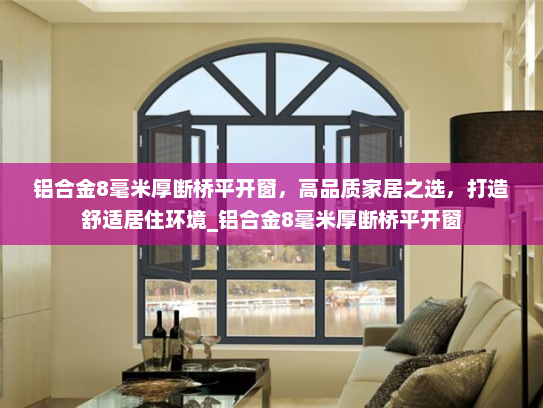铝合金8毫米厚断桥平开窗，高品质家居之选，打造舒适居住环境_铝合金8毫米厚断桥平开窗