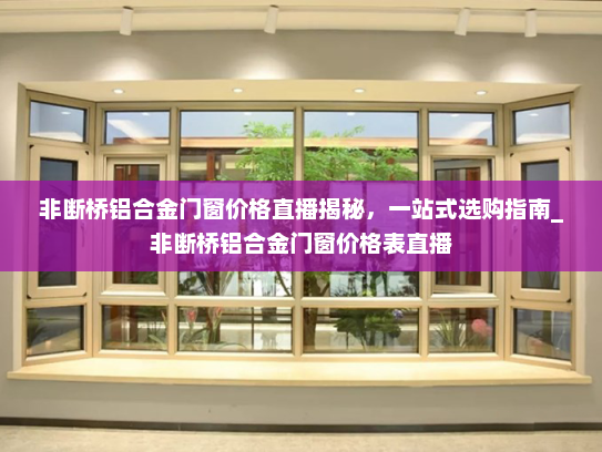 非断桥铝合金门窗价格直播揭秘，一站式选购指南_非断桥铝合金门窗价格表直播
