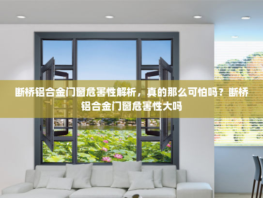 断桥铝合金门窗危害性解析，真的那么可怕吗？断桥铝合金门窗危害性大吗