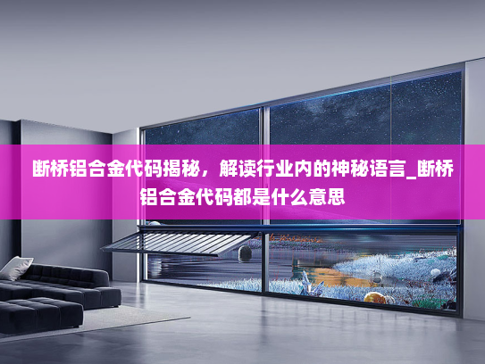 断桥铝合金代码揭秘，解读行业内的神秘语言_断桥铝合金代码都是什么意思