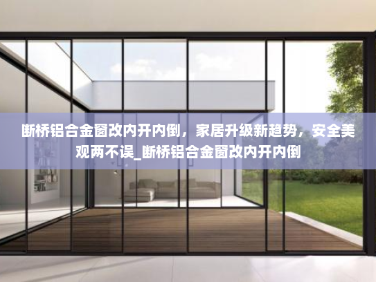 断桥铝合金窗改内开内倒，家居升级新趋势，安全美观两不误_断桥铝合金窗改内开内倒