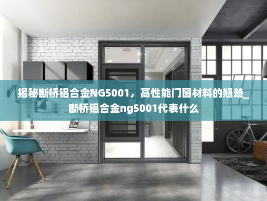 揭秘断桥铝合金NG5001，高性能门窗材料的翘楚_断桥铝合金ng5001代表什么