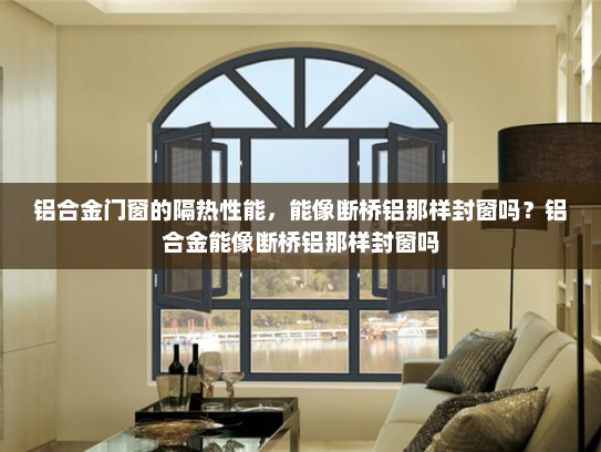 铝合金门窗的隔热性能，能像断桥铝那样封窗吗？铝合金能像断桥铝那样封窗吗