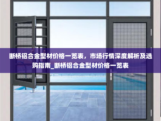 断桥铝合金型材价格一览表，市场行情深度解析及选购指南_断桥铝合金型材价格一览表