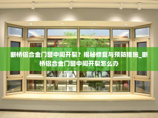 断桥铝合金门窗中间开裂？揭秘修复与预防措施_断桥铝合金门窗中间开裂怎么办