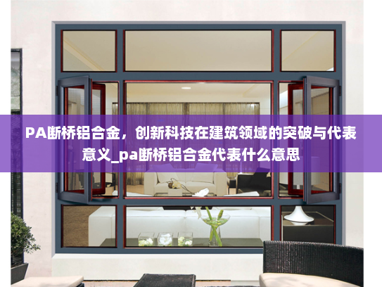 PA断桥铝合金，创新科技在建筑领域的突破与代表意义_pa断桥铝合金代表什么意思