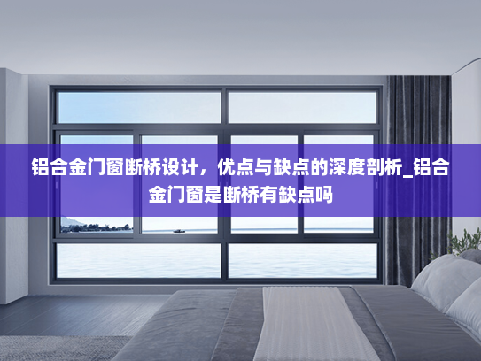 铝合金门窗断桥设计，优点与缺点的深度剖析_铝合金门窗是断桥有缺点吗