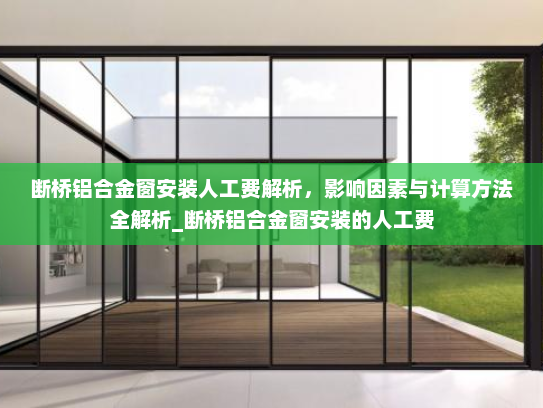 断桥铝合金窗安装人工费解析，影响因素与计算方法全解析_断桥铝合金窗安装的人工费