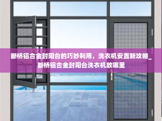断桥铝合金封阳台的巧妙利用，洗衣机安置新攻略_断桥铝合金封阳台洗衣机放哪里
