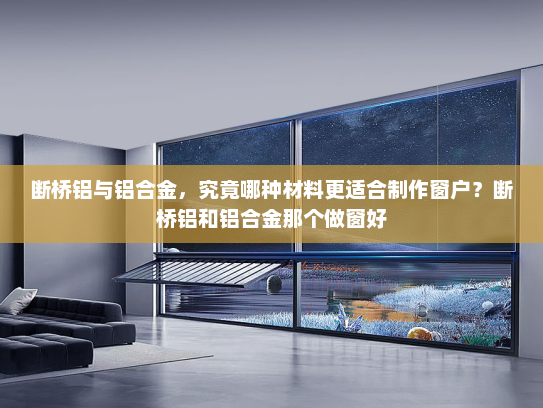 断桥铝与铝合金，究竟哪种材料更适合制作窗户？断桥铝和铝合金那个做窗好