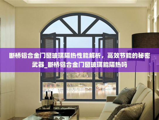 断桥铝合金门窗玻璃隔热性能解析，高效节能的秘密武器_断桥铝合金门窗玻璃能隔热吗