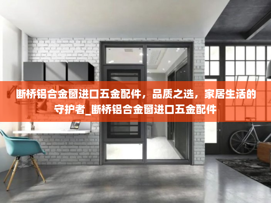 断桥铝合金窗进口五金配件，品质之选，家居生活的守护者_断桥铝合金窗进口五金配件