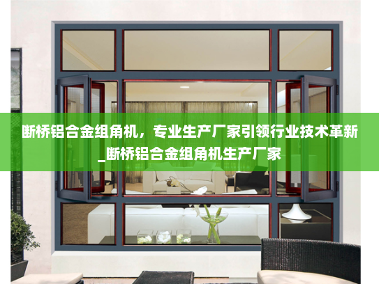 断桥铝合金组角机，专业生产厂家引领行业技术革新_断桥铝合金组角机生产厂家