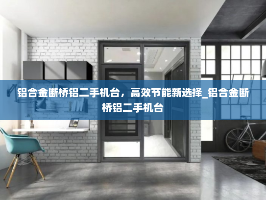 铝合金断桥铝二手机台，高效节能新选择_铝合金断桥铝二手机台