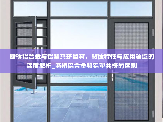 断桥铝合金与铝塑共挤型材，材质特性与应用领域的深度解析_断桥铝合金和铝塑共挤的区别
