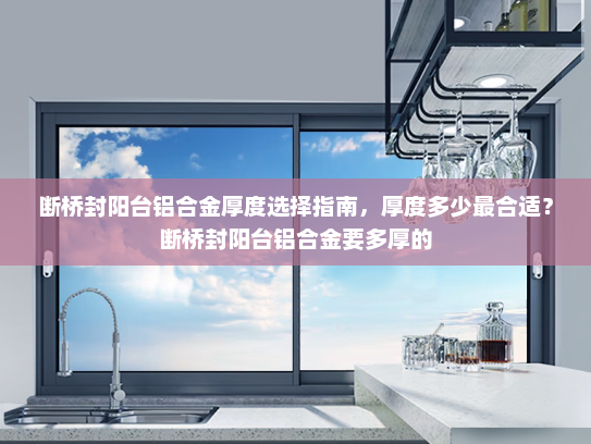 断桥封阳台铝合金厚度选择指南，厚度多少最合适？断桥封阳台铝合金要多厚的