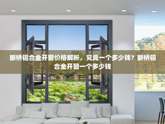 断桥铝合金开窗价格解析，究竟一个多少钱？断桥铝合金开窗一个多少钱