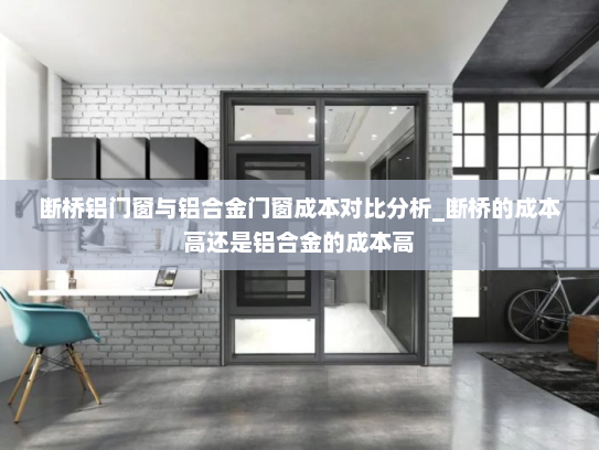 断桥铝门窗与铝合金门窗成本对比分析_断桥的成本高还是铝合金的成本高